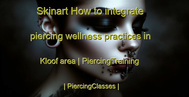 Skinart How to integrate piercing wellness practices in Kloof area | PiercingTraining | PiercingClasses | SkinartTraining-South Africa